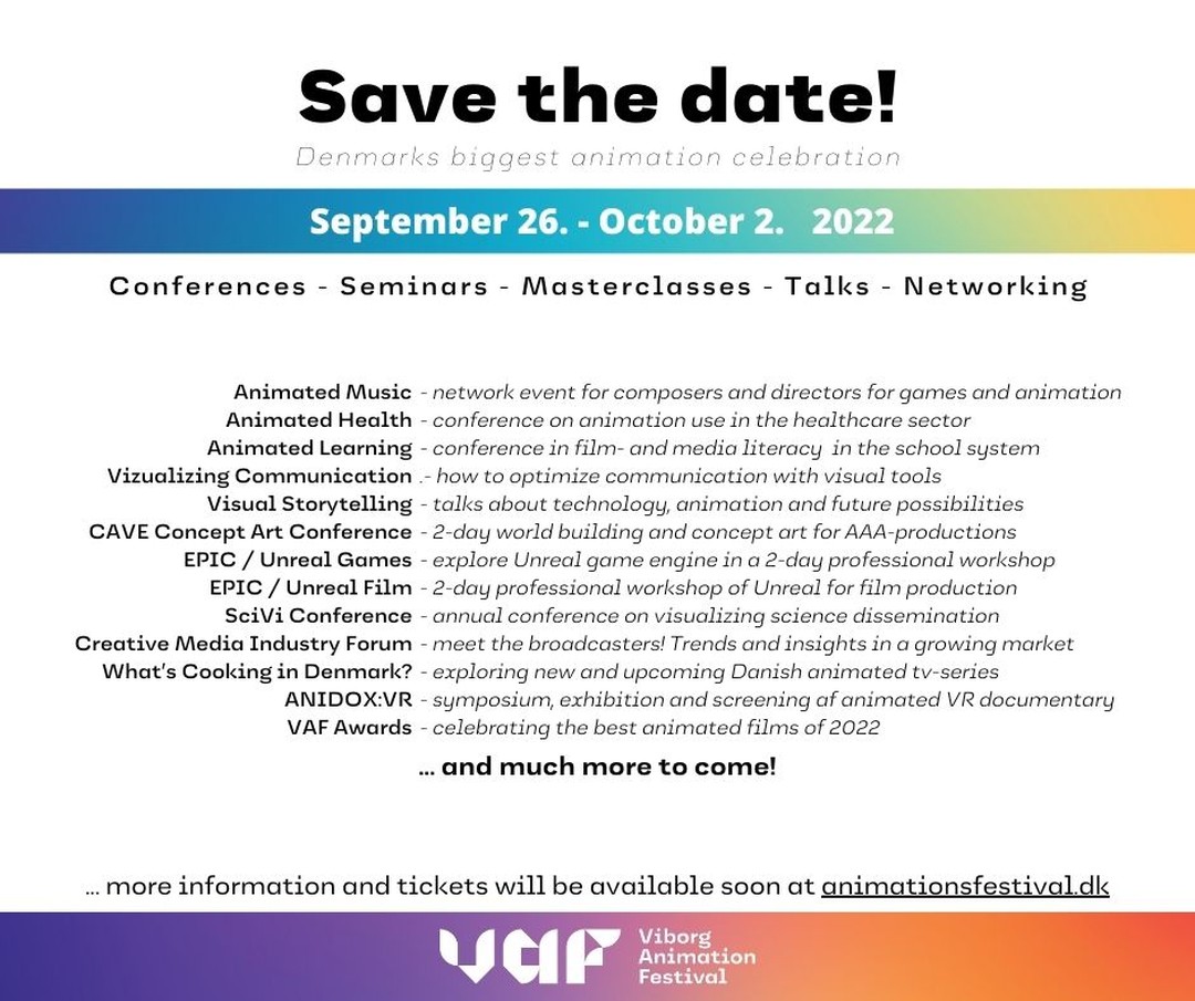 Save the date – September 26-October 2, 2022

#VAF, The Animation Workshop (Official Page) , #ViborgVisuals and #ViborgKommune invite you to explore the inspiring animation business! 

VAF Industry is a full week of talks, networking, masterclasses, conferences, and seminars centered around the possibilities of animation in entertainment, games, didactics, science, communication, and health care - just to name a few!

More information will follow in August 2022 at
animationsfestival.dk

Danish Film Institute Vision Denmark Arsenalet Producentforeningen Den Vestdanske Filmpulje  Nordisk Film ANIS We Animate  Viborg - UNESCO Creative City Media Arts @Aarhus Filmværksted Odense Filmværksted Filmværkstedet / København